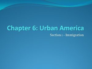 Chapter 6 Urban America Section 1 Immigration Immigrants