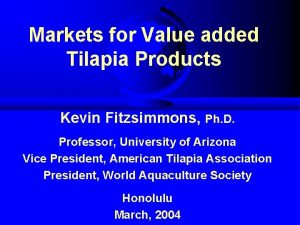 Markets for Value added Tilapia Products Kevin Fitzsimmons