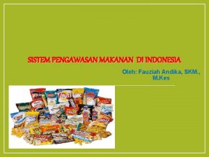 SISTEM PENGAWASAN MAKANAN DI INDONESIA Oleh Fauziah Andika
