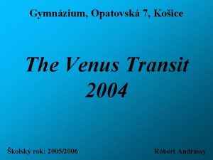 Gymnzium Opatovsk 7 Koice The Venus Transit 2004