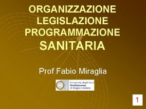 ORGANIZZAZIONE LEGISLAZIONE PROGRAMMAZIONE SANITARIA Prof Fabio Miraglia 1