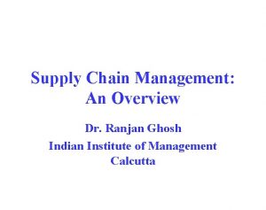 Supply Chain Management An Overview Dr Ranjan Ghosh