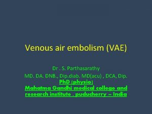 Venous air embolism VAE Dr S Parthasarathy MD