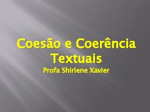 Coeso e Coerncia Textuais Profa Shirlene Xavier Os