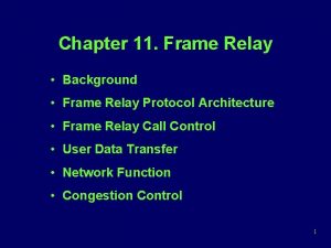 Chapter 11 Frame Relay Background Frame Relay Protocol