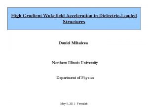 High Gradient Wakefield Acceleration in DielectricLoaded Structures Daniel