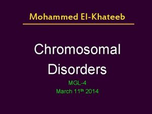 Mohammed ElKhateeb Chromosomal Disorders MGL4 March 11 th