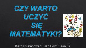 CZY WARTO UCZY SI MATEMATYKI Kacper Grabowski i