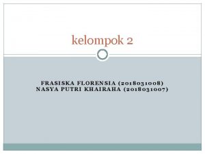 kelompok 2 FRASISKA FLORENSIA 2018031008 NASYA PUTRI KHAIRAHA