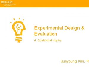 Experimental Design Evaluation 4 Contextual Inquiry Sunyoung Kim