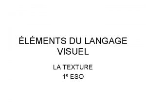 LMENTS DU LANGAGE VISUEL LA TEXTURE 1 ESO