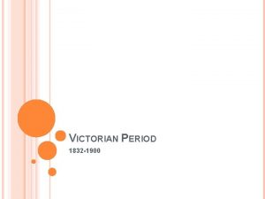 VICTORIAN PERIOD 1832 1900 VICTORIAN PERIOD Queen Victoria