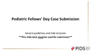 Pediatric Fellows Day Case Submission General guidelines and
