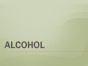 ALCOHOL WHAT IS ALCOHOL Ethyl alcohol or ethanol