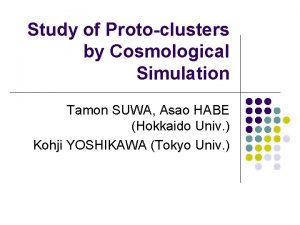 Study of Protoclusters by Cosmological Simulation Tamon SUWA