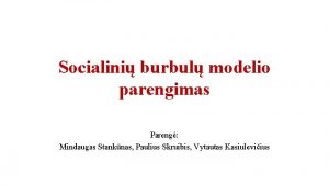 Socialini burbul modelio parengimas Pareng Mindaugas Stanknas Paulius