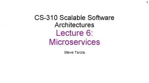 1 CS310 Scalable Software Architectures Lecture 6 Microservices