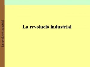 La revoluci industrial La revoluci industrial El context