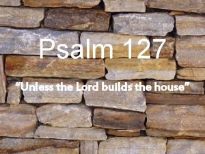 Psalm 127 Unless the Lord builds the house