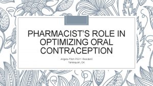 PHARMACISTS ROLE IN OPTIMIZING ORAL CONTRACEPTION Angela Fitch