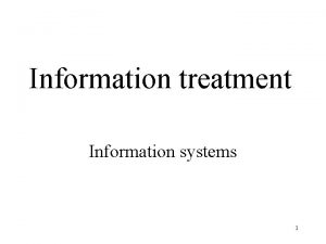 Information treatment Information systems 1 Information systems are