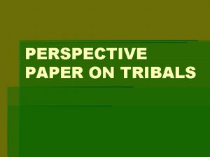 PERSPECTIVE PAPER ON TRIBALS INTRODUCTION Tribals account for