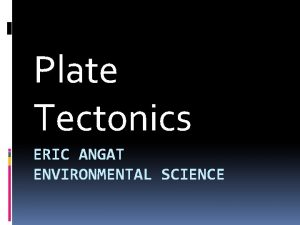 Plate Tectonics ERIC ANGAT ENVIRONMENTAL SCIENCE Essential Question