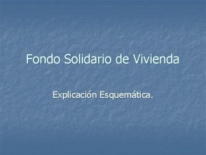 Fondo Solidario de Vivienda Explicacin Esquemtica Qu es