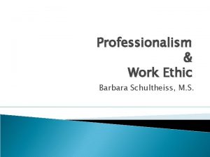 Professionalism Work Ethic Barbara Schultheiss M S What