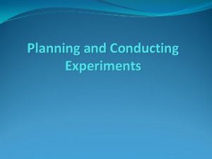 Planning and Conducting Experiments Designing an experiment First