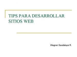 TIPS PARA DESARROLLAR SITIOS WEB Wagner Guadalupe R