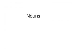 Nouns Singular and Plural Nouns Nouns can be