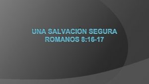 UNA SALVACIN SEGURA ROMANOS 8 16 17 Introduccin