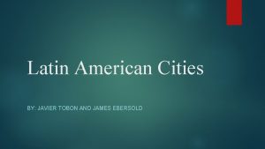 Latin American Cities BY JAVIER TOBON AND JAMES