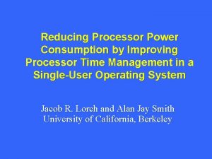 Reducing Processor Power Consumption by Improving Processor Time Reducing Processor Power Consumption by Improving Processor Time