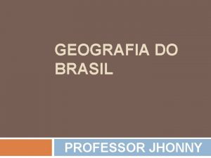 GEOGRAFIA DO BRASIL PROFESSOR JHONNY A Formao tnica