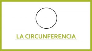 LA CIRCUNFERENCIA LA CIRCUNFERENCIA o Una circunferencia es