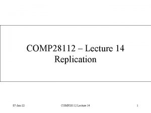 COMP 28112 Lecture 14 Replication 07 Jan22 COMP