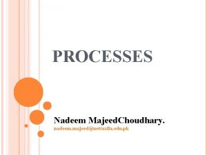 PROCESSES Nadeem Majeed Choudhary nadeem majeeduettaxila edu pk