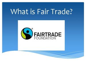 What is Fair Trade Fair trade is an