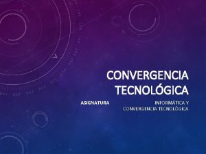 CONVERGENCIA TECNOLGICA ASIGNATURA INFORMTICA Y CONVERGENCIA TECNOLGICA QUE