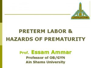 PRETERM LABOR HAZARDS OF PREMATURITY Prof Essam Ammar