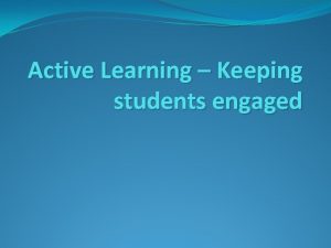 Active Learning Keeping students engaged Active learning for