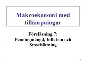 Makroekonomi med tillmpningar Frelsning 7 Penningmngd Inflation och