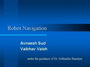 Robot Navigation Avneesh Sud Vaibhav Vaish under the