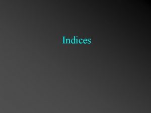 Indices Location of an Index n An index Indices Location of an Index n An index