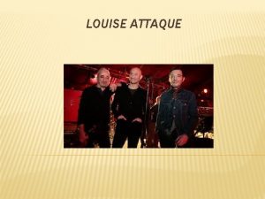 LOUISE ATTAQUE SOMMAIRE 1 BIOGRAPHIE 2 PHOTOS 3