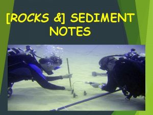 ROCKS SEDIMENT NOTES ALL Sediments come from ROCKS