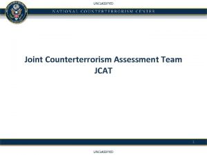 UNCLASSIFIED Joint Counterterrorism Assessment Team JCAT 1 UNCLASSIFIED