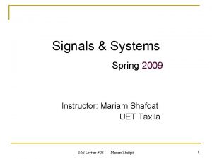 Signals Systems Spring 2009 Instructor Mariam Shafqat UET